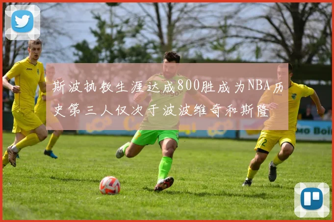 斯波执教生涯达成800胜成为NBA历史第三人仅次于波波维奇和斯隆