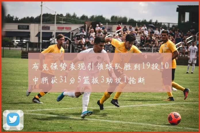布克强势表现引领球队胜利19投10中斩获31分5篮板3助攻1抢断