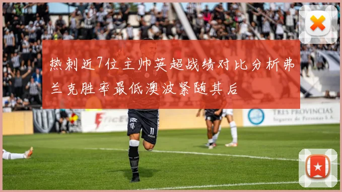热刺近7位主帅英超战绩对比分析弗兰克胜率最低澳波紧随其后