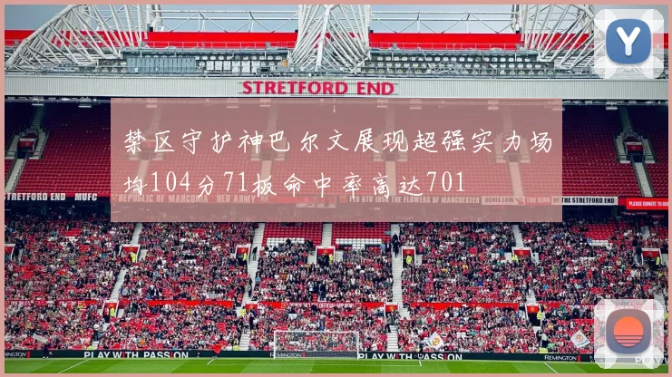 禁区守护神巴尔文展现超强实力场均104分71板命中率高达701