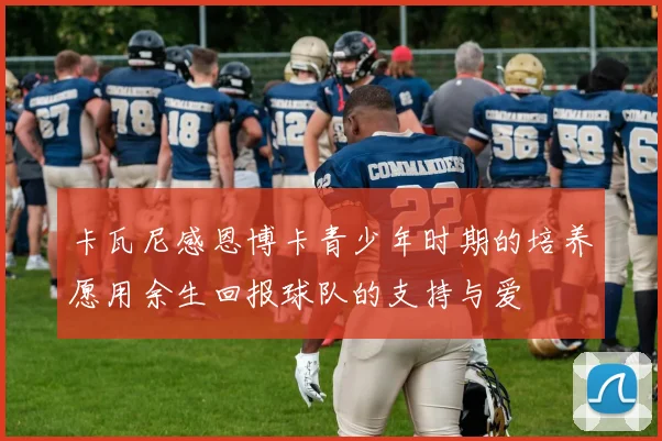 卡瓦尼感恩博卡青少年时期的培养愿用余生回报球队的支持与爱