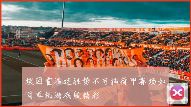 埃因霍温连胜势不可挡荷甲赛场如同单机游戏般精彩