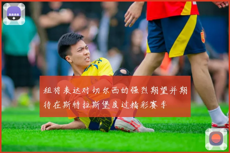 租将表达对切尔西的强烈期望并期待在斯特拉斯堡度过精彩赛季