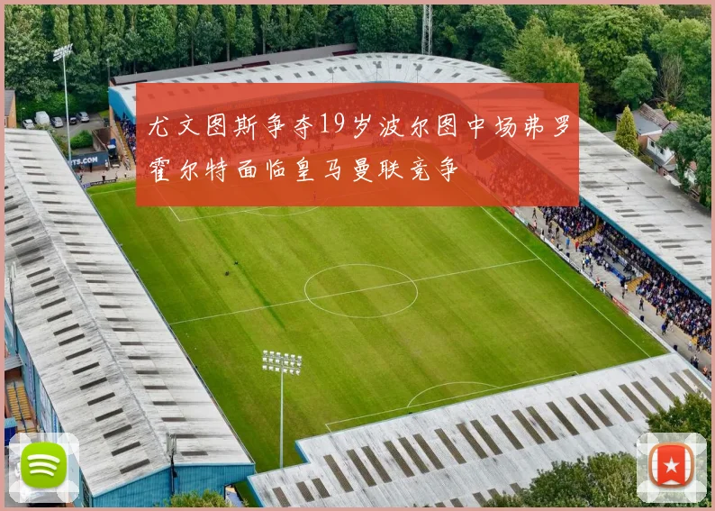 尤文图斯争夺19岁波尔图中场弗罗霍尔特面临皇马曼联竞争