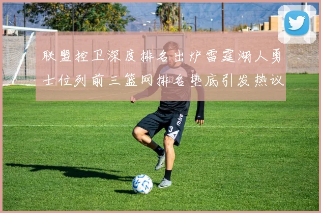 联盟控卫深度排名出炉雷霆湖人勇士位列前三篮网排名垫底引发热议