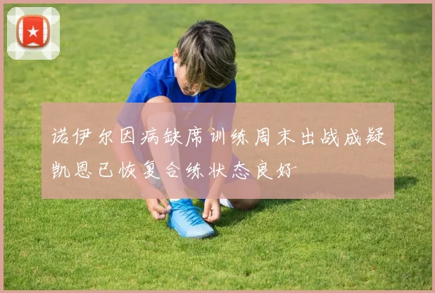 诺伊尔因病缺席训练周末出战成疑凯恩已恢复合练状态良好