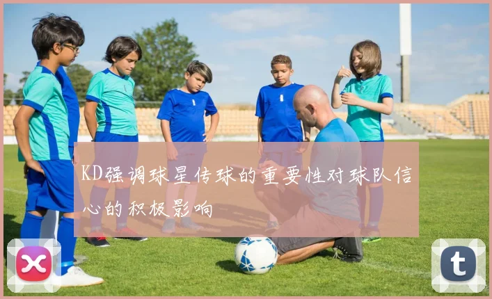 KD强调球星传球的重要性对球队信心的积极影响
