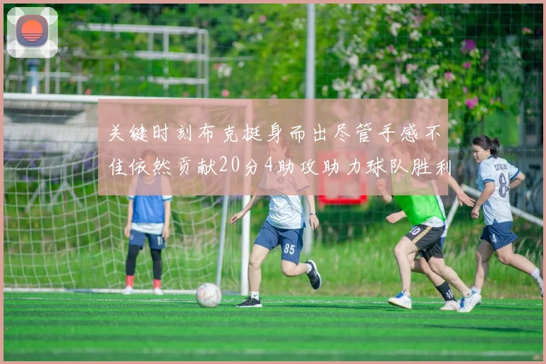 关键时刻布克挺身而出尽管手感不佳依然贡献20分4助攻助力球队胜利