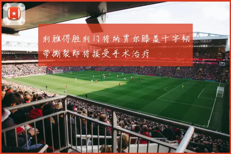 利雅得胜利门将纳贾尔膝盖十字韧带撕裂即将接受手术治疗