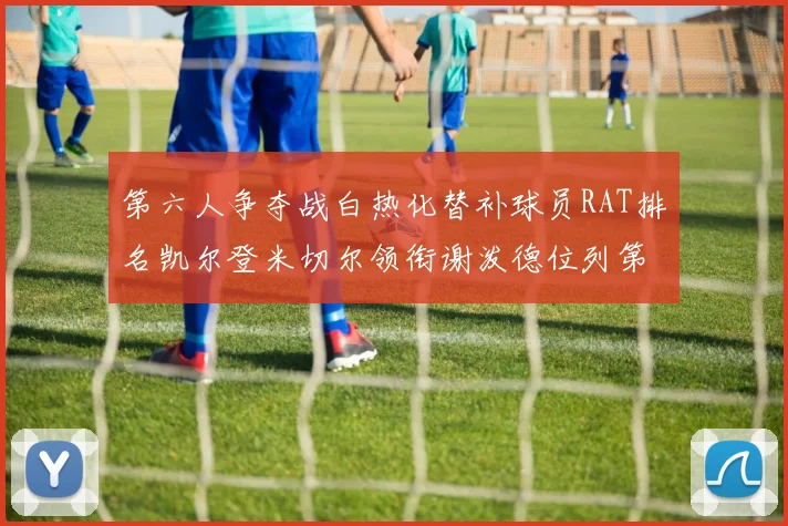 第六人争夺战白热化替补球员RAT排名凯尔登米切尔领衔谢泼德位列第五