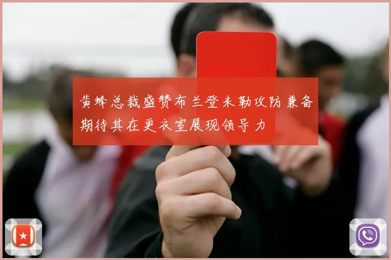 黄蜂总裁盛赞布兰登米勒攻防兼备期待其在更衣室展现领导力